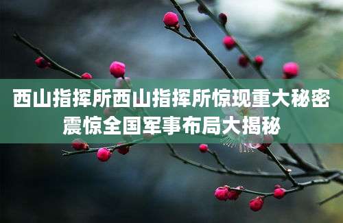 西山指挥所西山指挥所惊现重大秘密震惊全国军事布局大揭秘