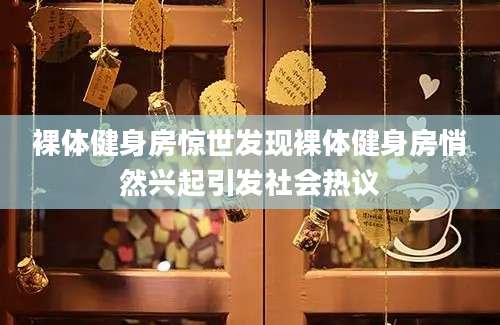 裸体健身房惊世发现裸体健身房悄然兴起引发社会热议