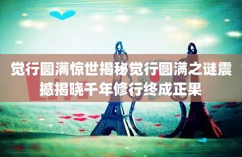 觉行圆满惊世揭秘觉行圆满之谜震撼揭晓千年修行终成正果