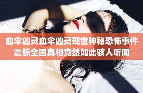 血伞凶灵血伞凶灵现世神秘恐怖事件震惊全国真相竟然如此骇人听闻