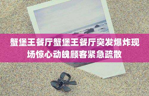 蟹堡王餐厅蟹堡王餐厅突发爆炸现场惊心动魄顾客紧急疏散
