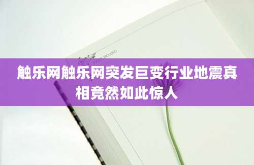 触乐网触乐网突发巨变行业地震真相竟然如此惊人