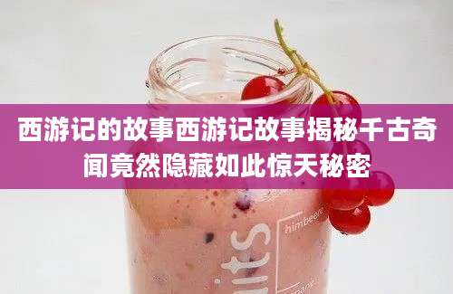 西游记的故事西游记故事揭秘千古奇闻竟然隐藏如此惊天秘密