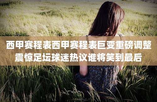 西甲赛程表西甲赛程表巨变重磅调整震惊足坛球迷热议谁将笑到最后