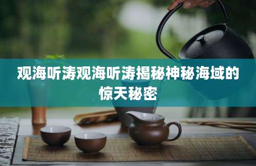 观海听涛观海听涛揭秘神秘海域的惊天秘密