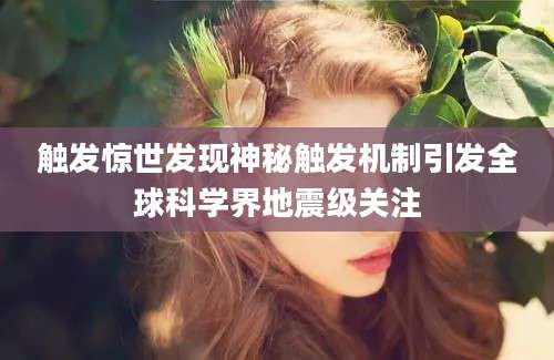 触发惊世发现神秘触发机制引发全球科学界地震级关注