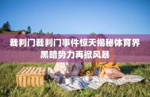 裁判门裁判门事件惊天揭秘体育界黑暗势力再掀风暴