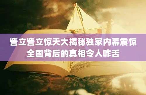 訾立訾立惊天大揭秘独家内幕震惊全国背后的真相令人咋舌