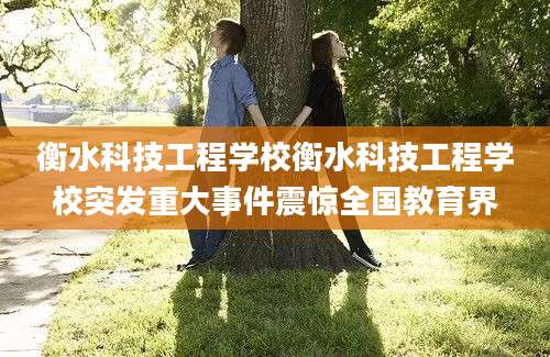衡水科技工程学校衡水科技工程学校突发重大事件震惊全国教育界