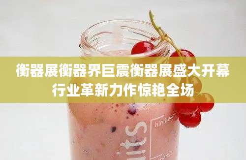 衡器展衡器界巨震衡器展盛大开幕行业革新力作惊艳全场