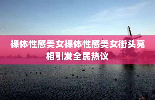 裸体性感美女裸体性感美女街头亮相引发全民热议