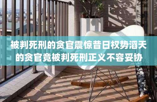 被判死刑的贪官震惊昔日权势滔天的贪官竟被判死刑正义不容妥协