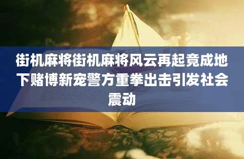 街机麻将街机麻将风云再起竟成地下赌博新宠警方重拳出击引发社会震动