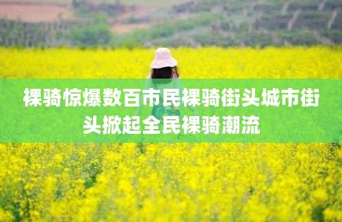 裸骑惊爆数百市民裸骑街头城市街头掀起全民裸骑潮流