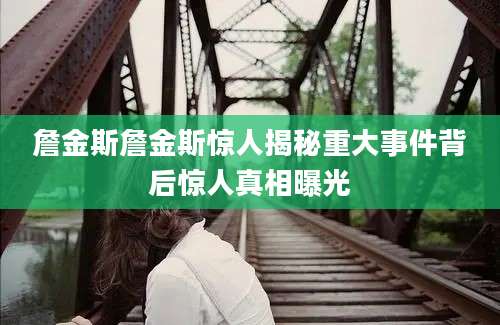 詹金斯詹金斯惊人揭秘重大事件背后惊人真相曝光