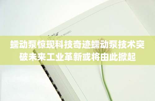 蠕动泵惊现科技奇迹蠕动泵技术突破未来工业革新或将由此掀起