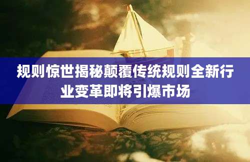 规则惊世揭秘颠覆传统规则全新行业变革即将引爆市场