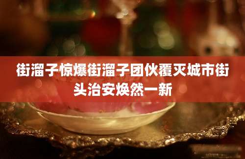 街溜子惊爆街溜子团伙覆灭城市街头治安焕然一新