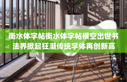 衡水体字帖衡水体字帖横空出世书法界掀起狂潮传统字体再创新高