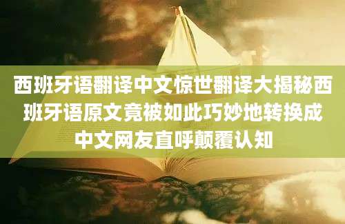 西班牙语翻译中文惊世翻译大揭秘西班牙语原文竟被如此巧妙地转换成中文网友直呼颠覆认知