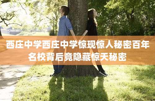 西庄中学西庄中学惊现惊人秘密百年名校背后竟隐藏惊天秘密
