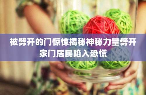 被劈开的门惊悚揭秘神秘力量劈开家门居民陷入恐慌