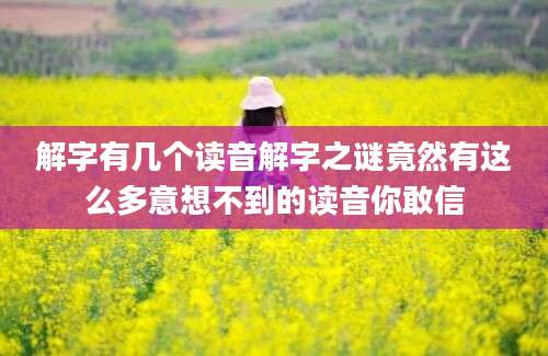 解字有几个读音解字之谜竟然有这么多意想不到的读音你敢信