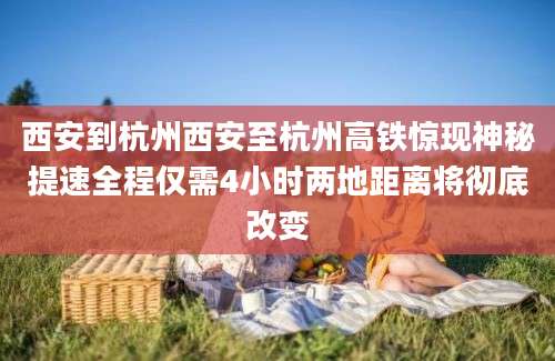 西安到杭州西安至杭州高铁惊现神秘提速全程仅需4小时两地距离将彻底改变