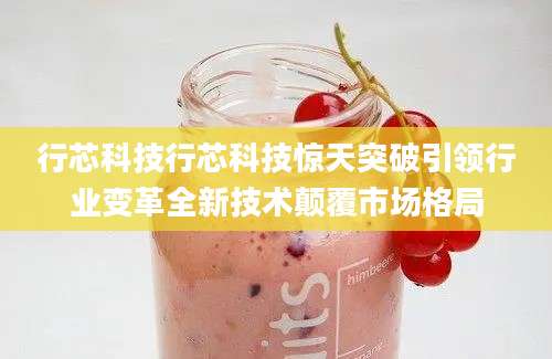 行芯科技行芯科技惊天突破引领行业变革全新技术颠覆市场格局