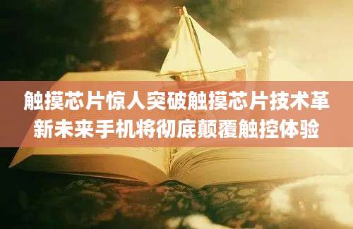 触摸芯片惊人突破触摸芯片技术革新未来手机将彻底颠覆触控体验