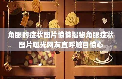 角眼的症状图片惊悚揭秘角眼症状图片曝光网友直呼触目惊心