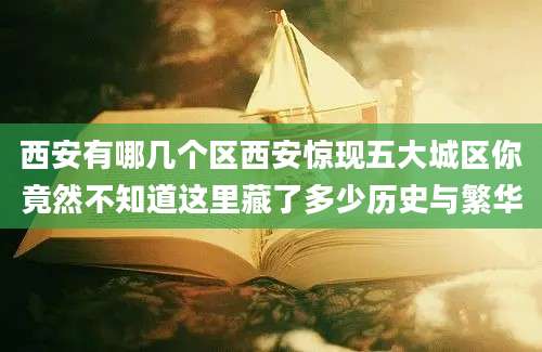 西安有哪几个区西安惊现五大城区你竟然不知道这里藏了多少历史与繁华