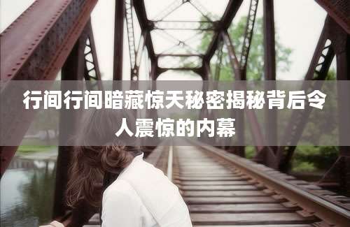 行间行间暗藏惊天秘密揭秘背后令人震惊的内幕