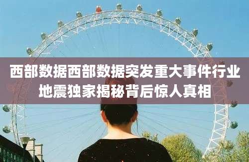 西部数据西部数据突发重大事件行业地震独家揭秘背后惊人真相