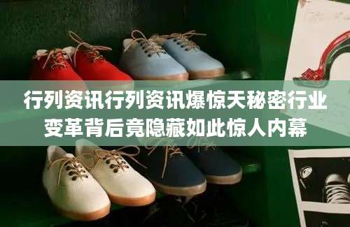 行列资讯行列资讯爆惊天秘密行业变革背后竟隐藏如此惊人内幕