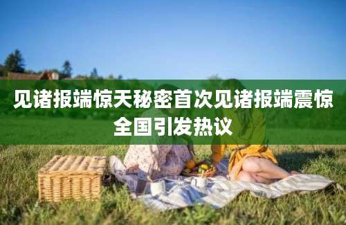 见诸报端惊天秘密首次见诸报端震惊全国引发热议