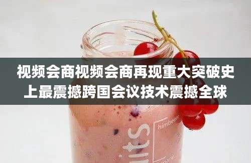 视频会商视频会商再现重大突破史上最震撼跨国会议技术震撼全球