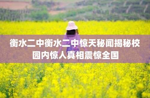 衡水二中衡水二中惊天秘闻揭秘校园内惊人真相震惊全国