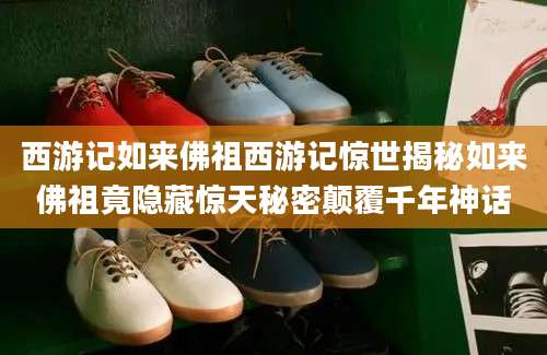 西游记如来佛祖西游记惊世揭秘如来佛祖竟隐藏惊天秘密颠覆千年神话
