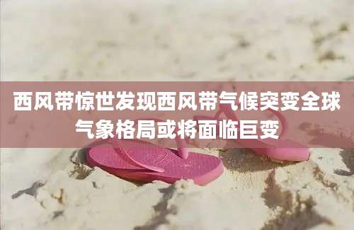 西风带惊世发现西风带气候突变全球气象格局或将面临巨变