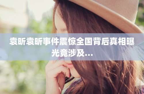 袁昕袁昕事件震惊全国背后真相曝光竟涉及...